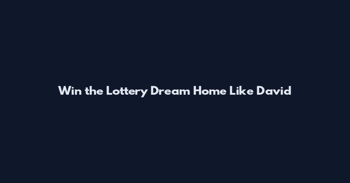 Win the Lottery Dream Home Like David