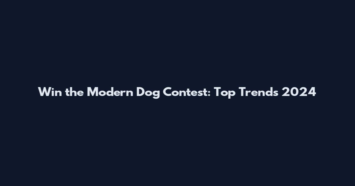 Win the Modern Dog Contest: Top Trends 2024