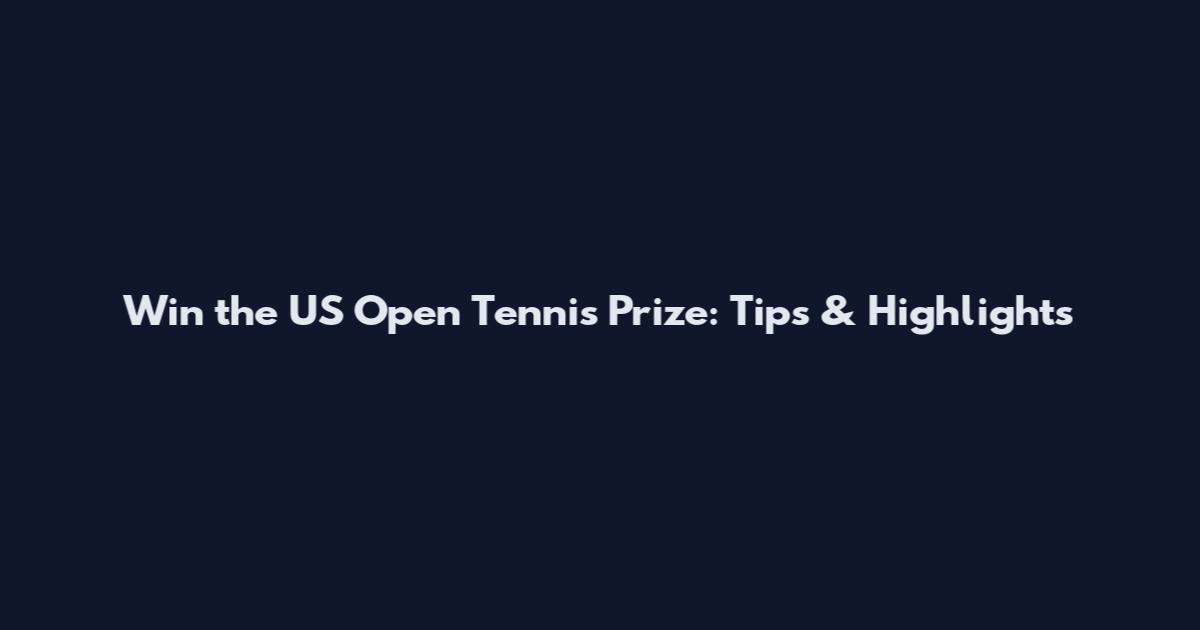 Win the US Open Tennis Prize: Tips & Highlights