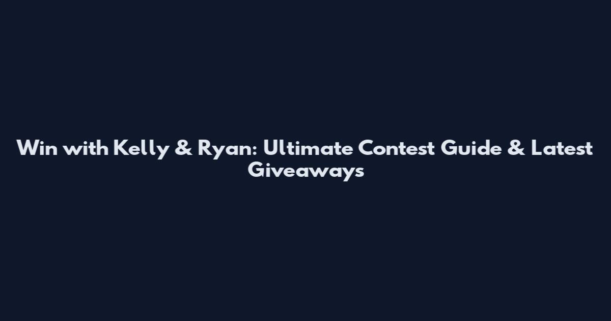 Win with Kelly & Ryan: Ultimate Contest Guide & Latest Giveaways