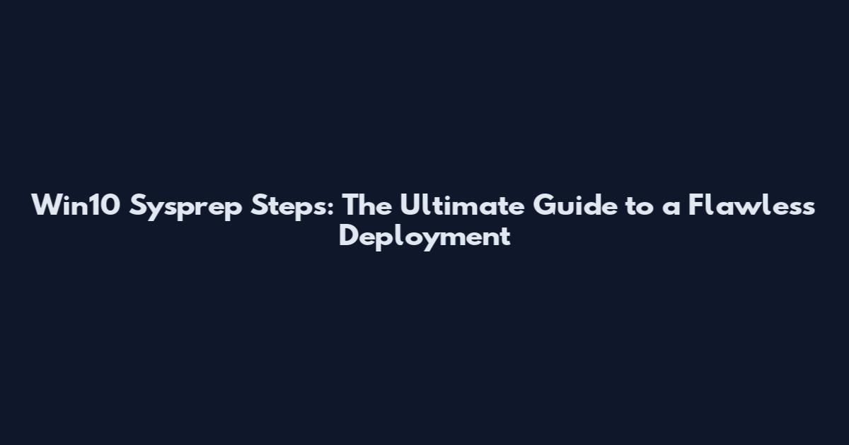 Win10 Sysprep Steps: The Ultimate Guide to a Flawless Deployment