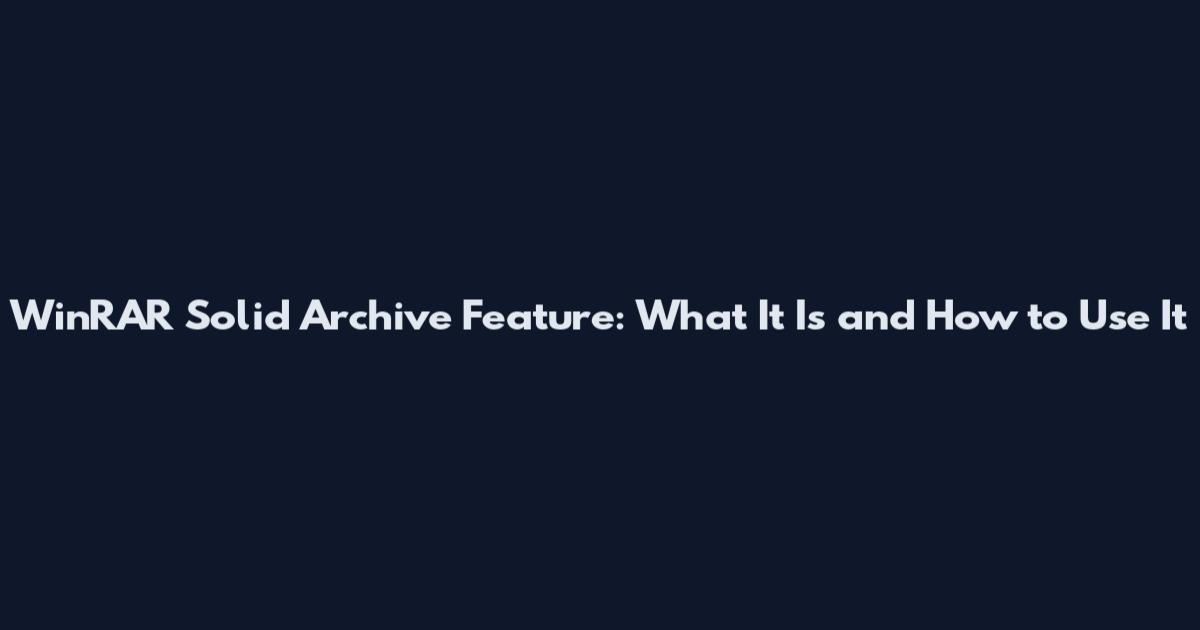 WinRAR Solid Archive Feature: What It Is and How to Use It