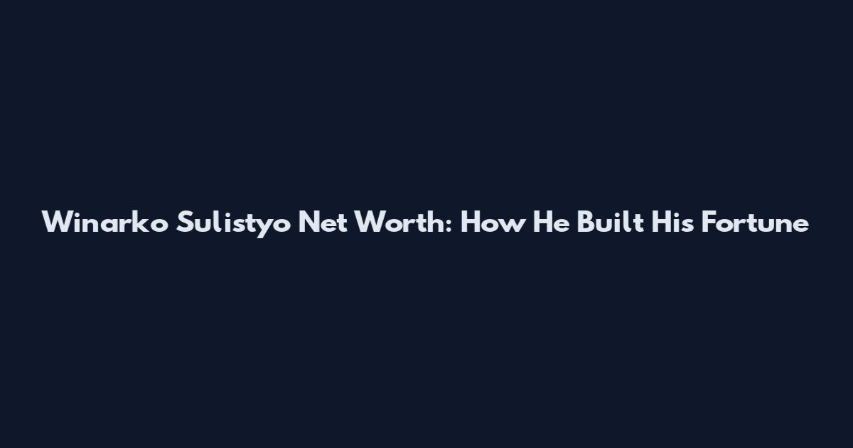 Winarko Sulistyo Net Worth: How He Built His Fortune