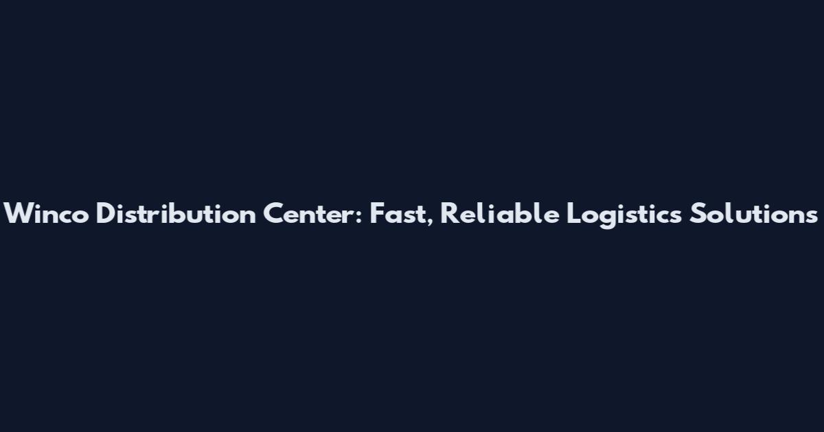 Winco Distribution Center: Fast, Reliable Logistics Solutions
