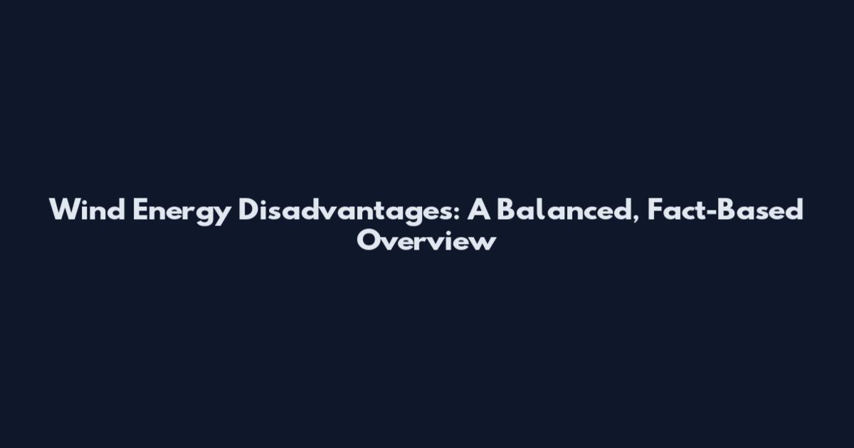Wind Energy Disadvantages: A Balanced, Fact-Based Overview