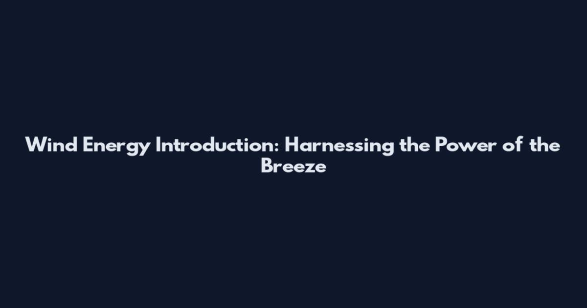 Wind Energy Introduction: Harnessing the Power of the Breeze