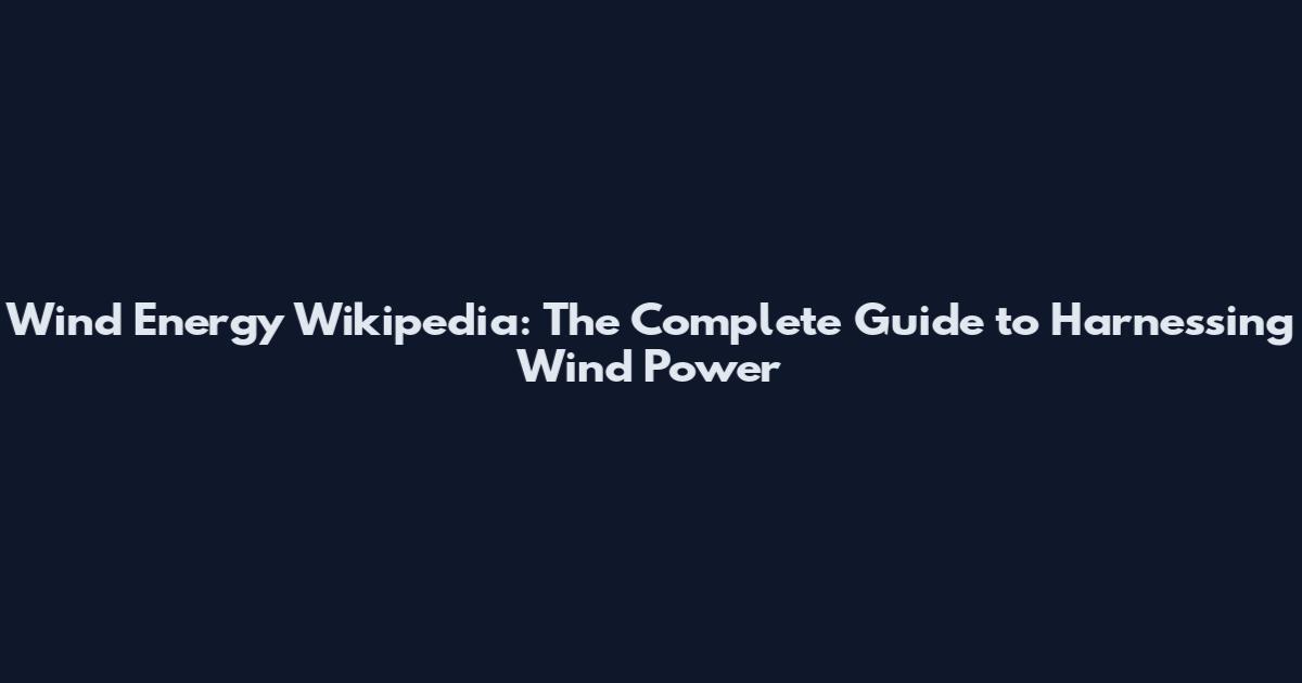 Wind Energy Wikipedia: The Complete Guide to Harnessing Wind Power