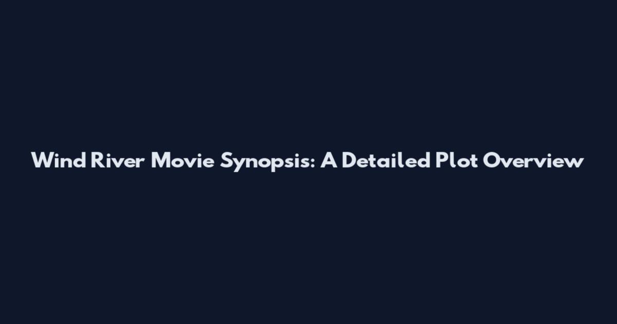 Wind River Movie Synopsis: A Detailed Plot Overview