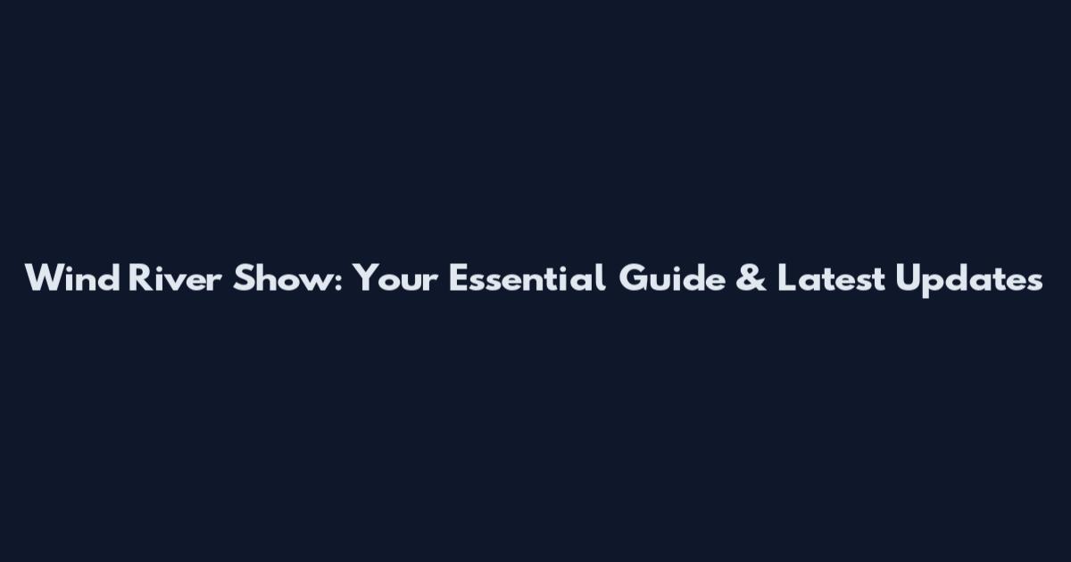 Wind River Show: Your Essential Guide & Latest Updates