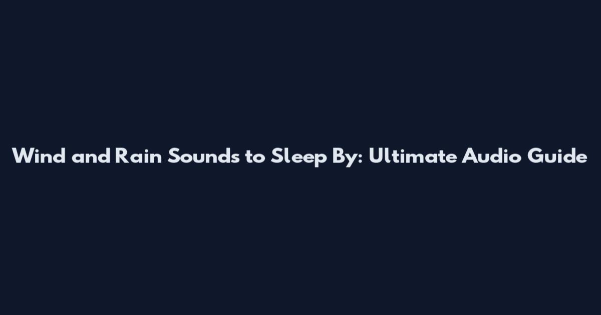 Wind and Rain Sounds to Sleep By: Ultimate Audio Guide