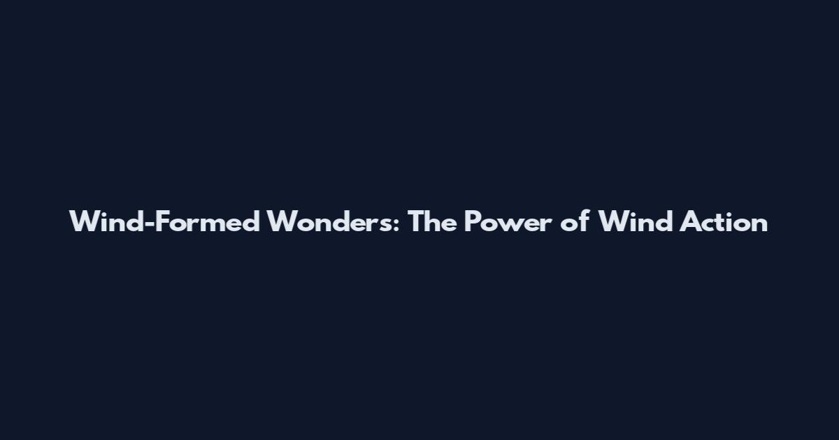 Wind-Formed Wonders: The Power of Wind Action
