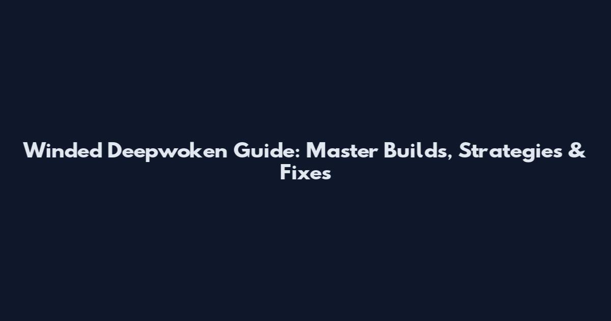 Winded Deepwoken Guide: Master Builds, Strategies & Fixes