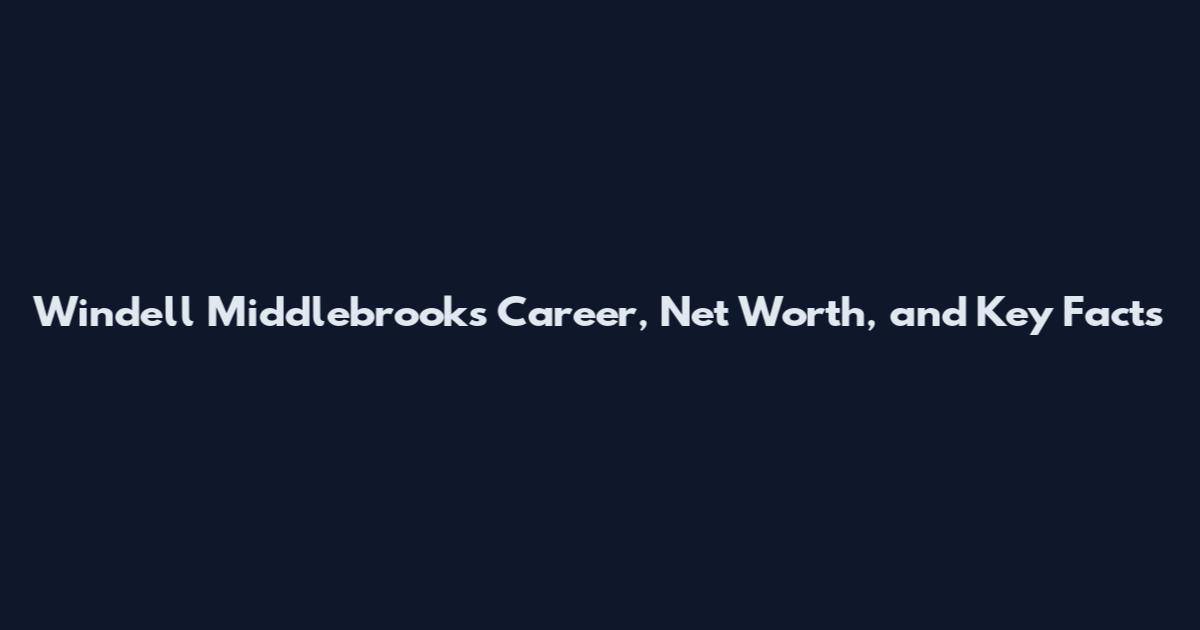 Windell Middlebrooks Career, Net Worth, and Key Facts
