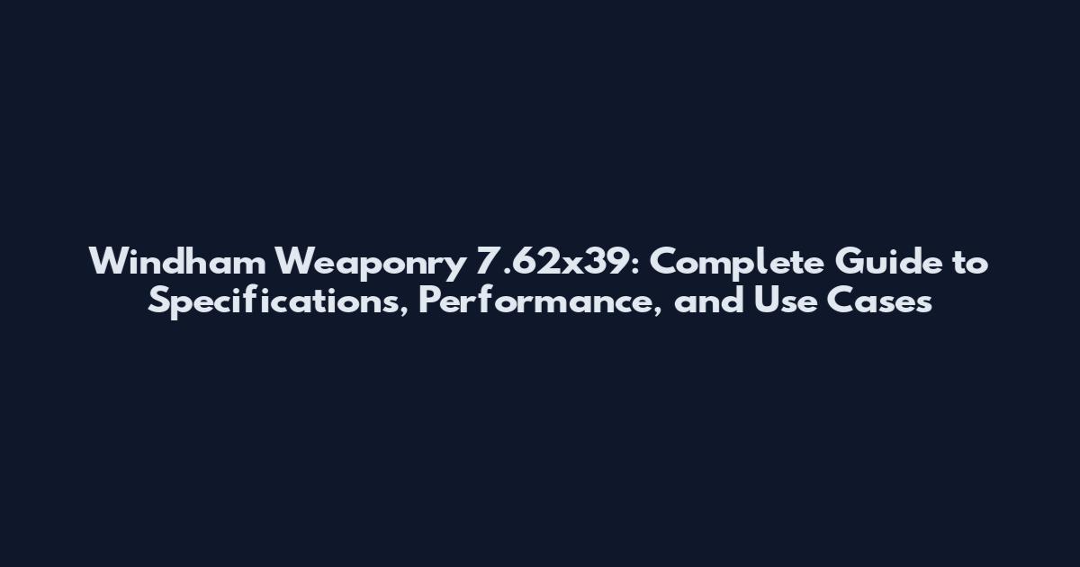 Windham Weaponry 7.62x39: Complete Guide to Specifications, Performance, and Use Cases