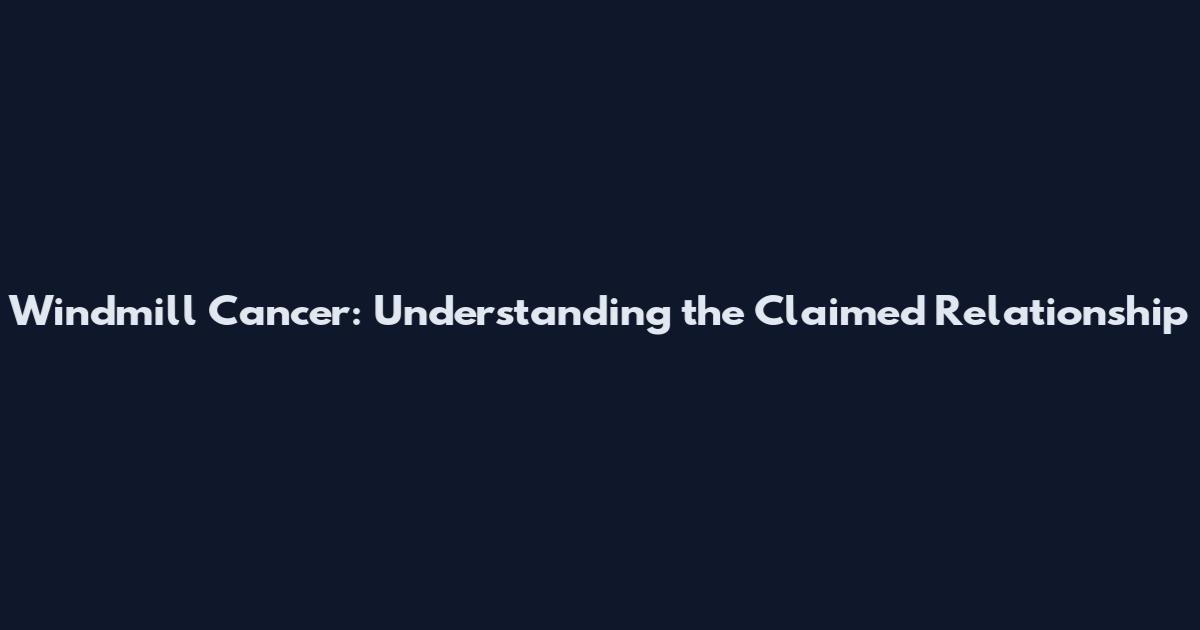 Windmill Cancer: Understanding the Claimed Relationship