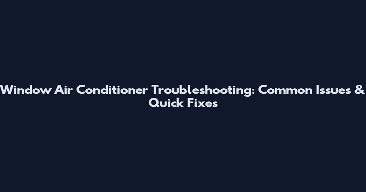 Window Air Conditioner Troubleshooting: Common Issues & Quick Fixes