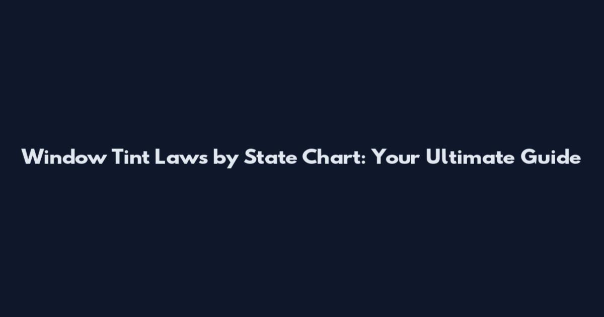 Window Tint Laws by State Chart: Your Ultimate Guide