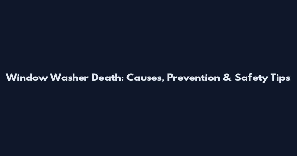 Window Washer Death: Causes, Prevention & Safety Tips
