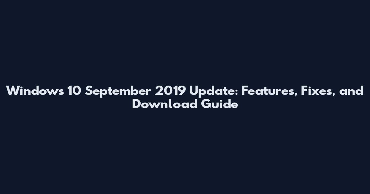 Windows 10 September 2019 Update: Features, Fixes, and Download Guide