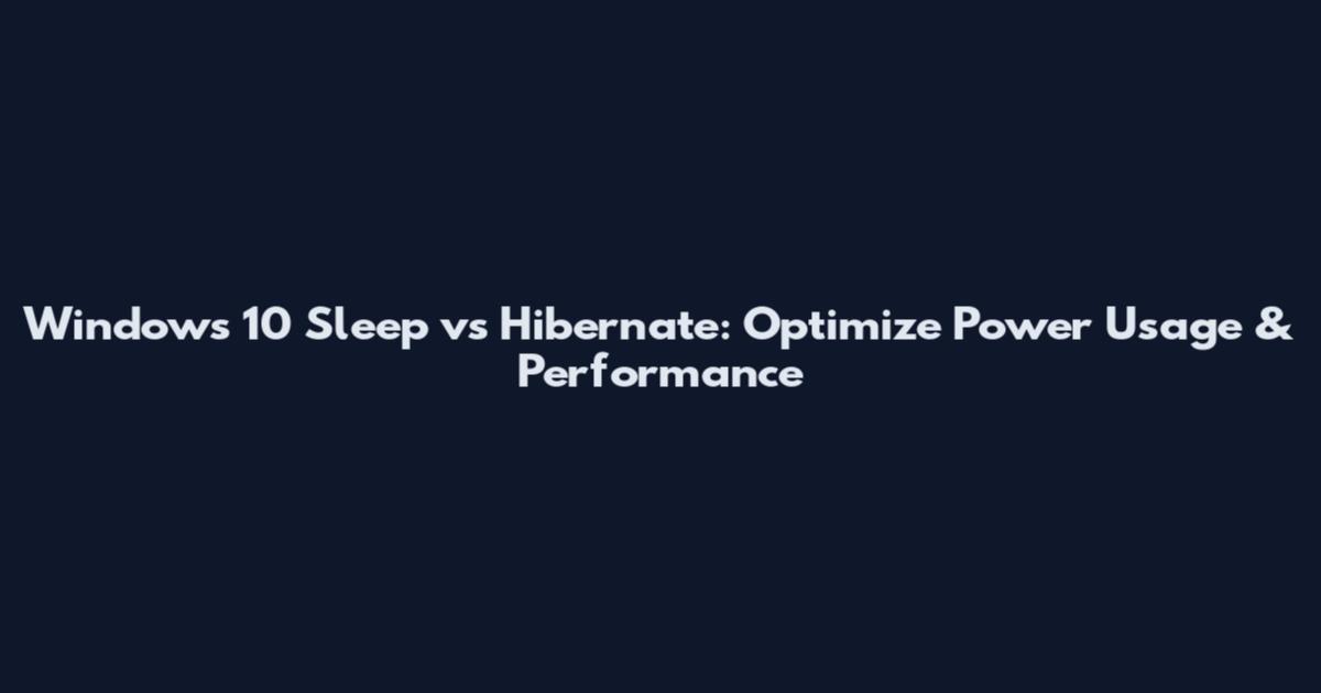 Windows 10 Sleep vs Hibernate: Optimize Power Usage & Performance