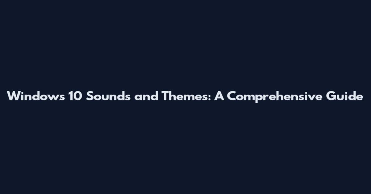 Windows 10 Sounds and Themes: A Comprehensive Guide