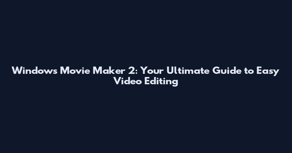 Windows Movie Maker 2: Your Ultimate Guide to Easy Video Editing