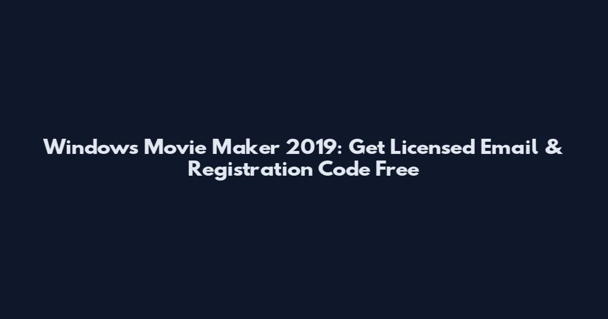 Windows Movie Maker 2019: Get Licensed Email & Registration Code Free