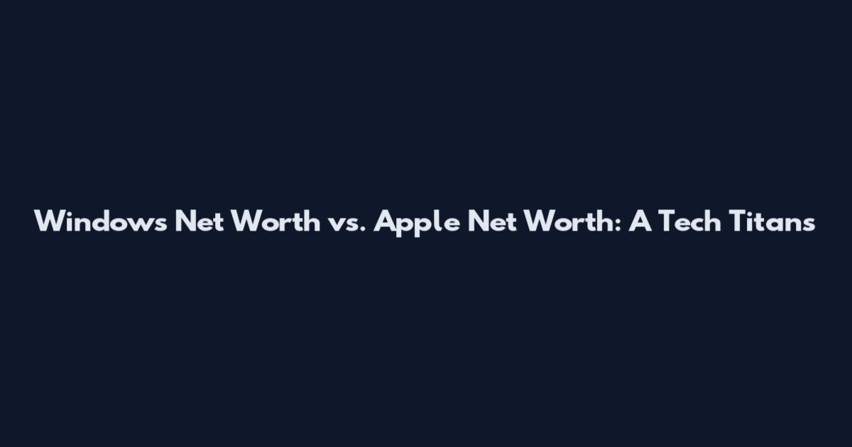 Windows Net Worth vs. Apple Net Worth: A Tech Titans
