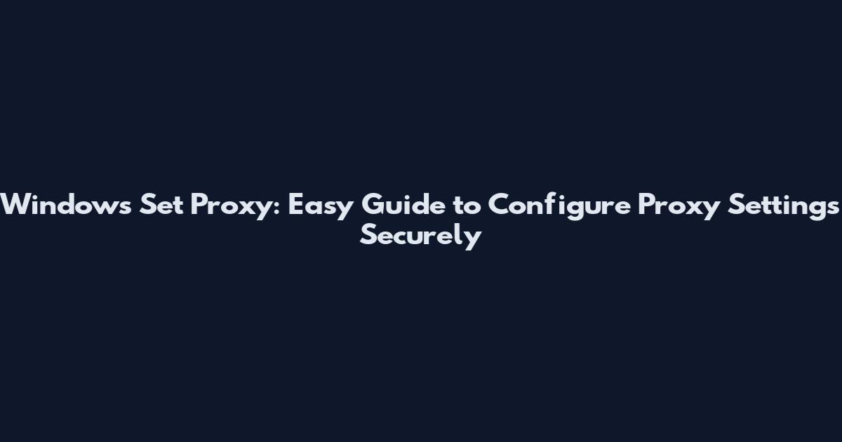 Windows Set Proxy: Easy Guide to Configure Proxy Settings Securely