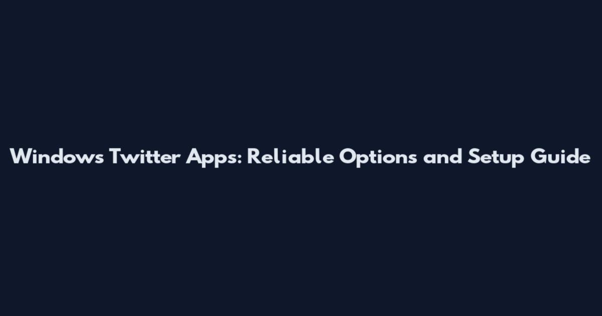 Windows Twitter Apps: Reliable Options and Setup Guide