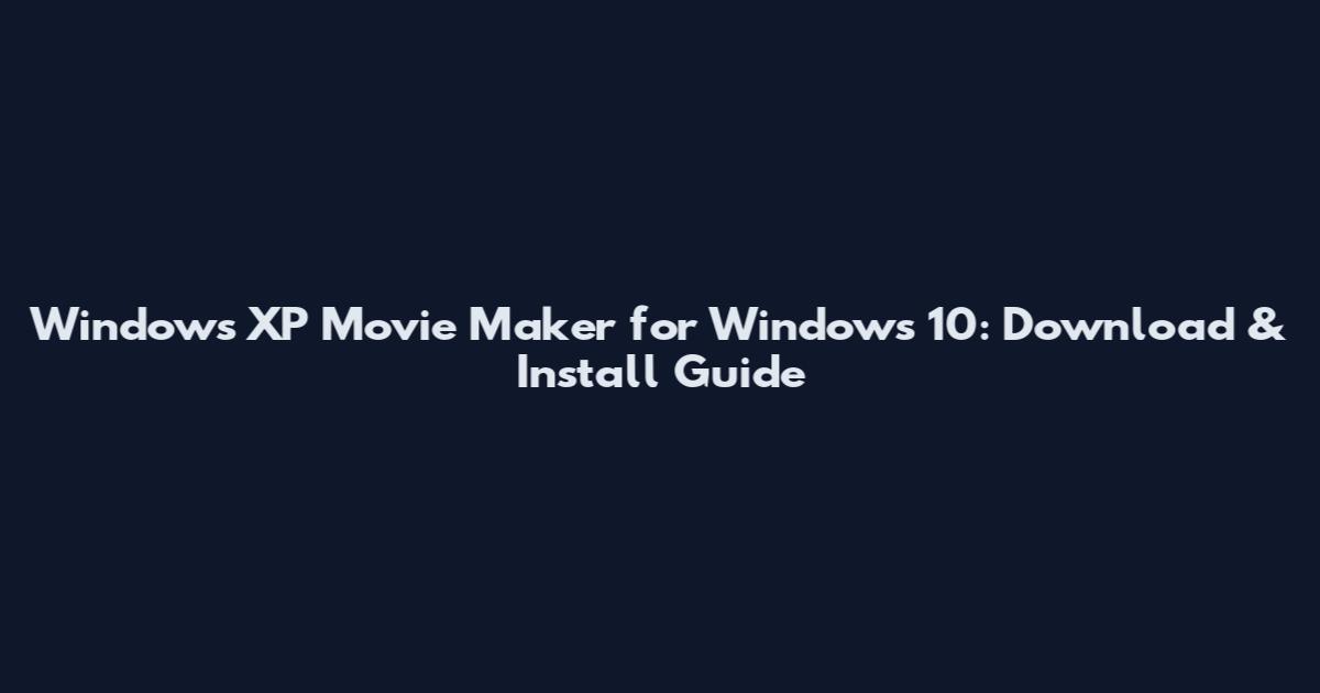 Windows XP Movie Maker for Windows 10: Download & Install Guide