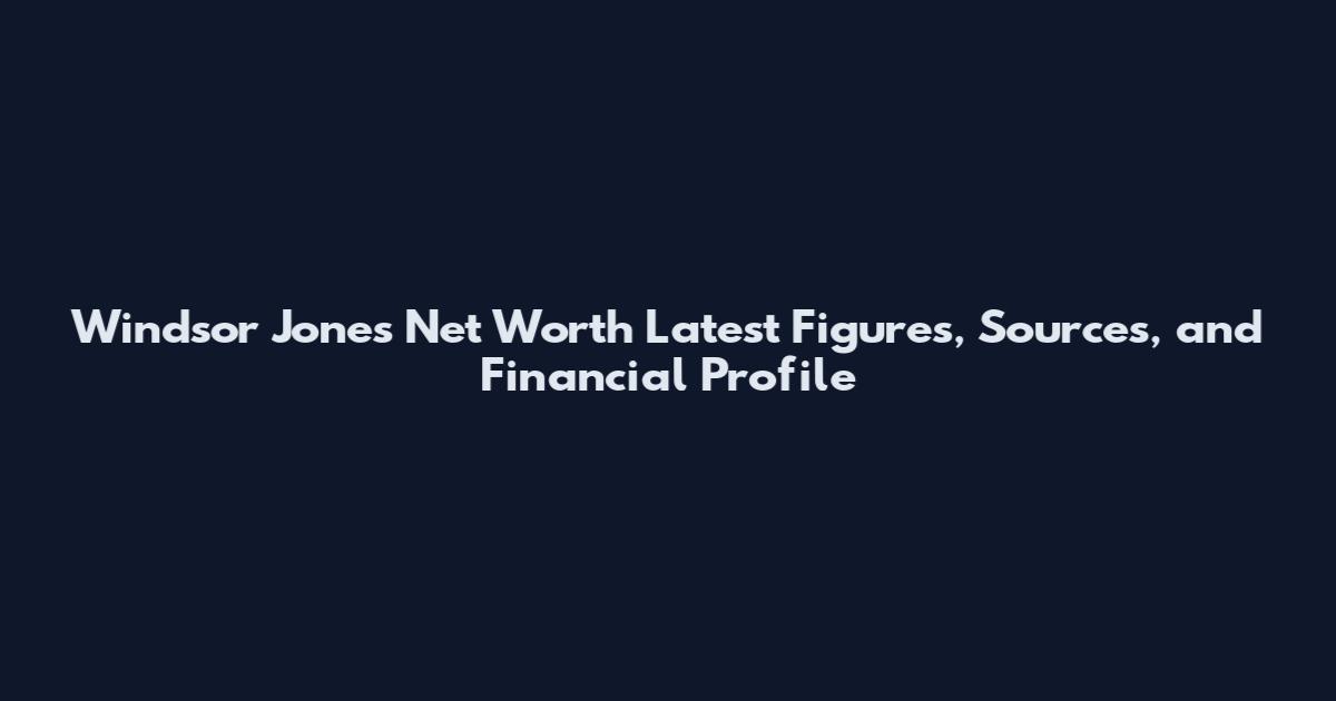 Windsor Jones Net Worth Latest Figures, Sources, and Financial Profile