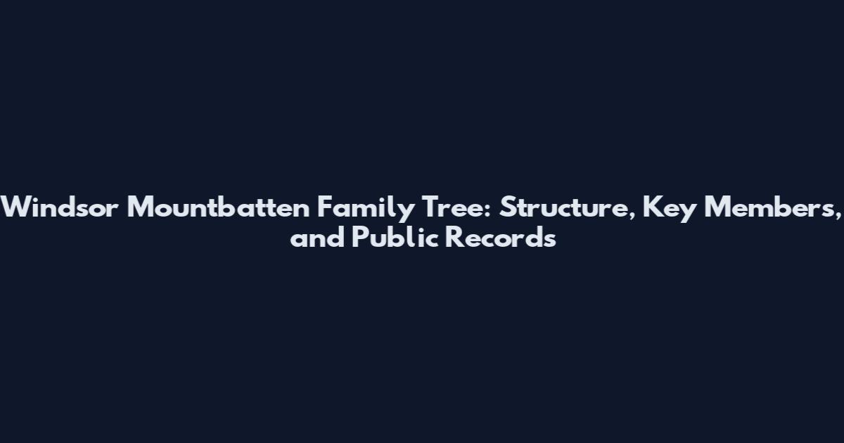 Windsor Mountbatten Family Tree: Structure, Key Members, and Public Records