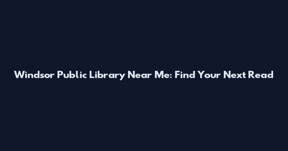 Windsor Public Library Near Me: Find Your Next Read