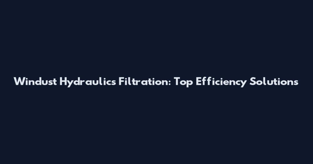 Windust Hydraulics Filtration: Top Efficiency Solutions