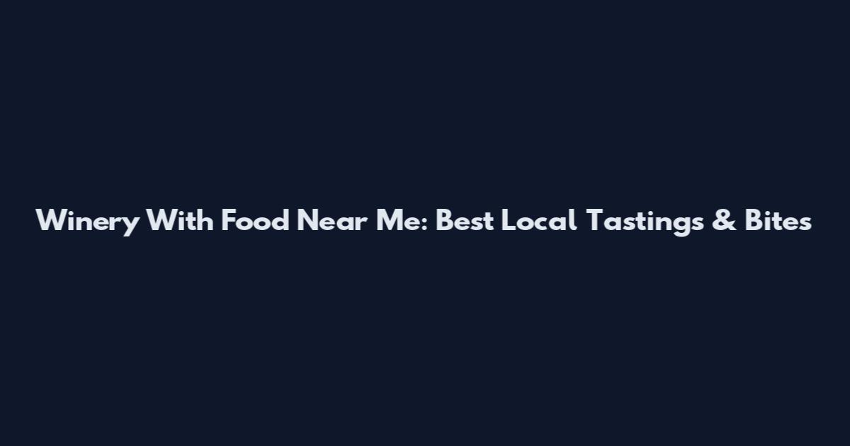 Winery With Food Near Me: Best Local Tastings & Bites