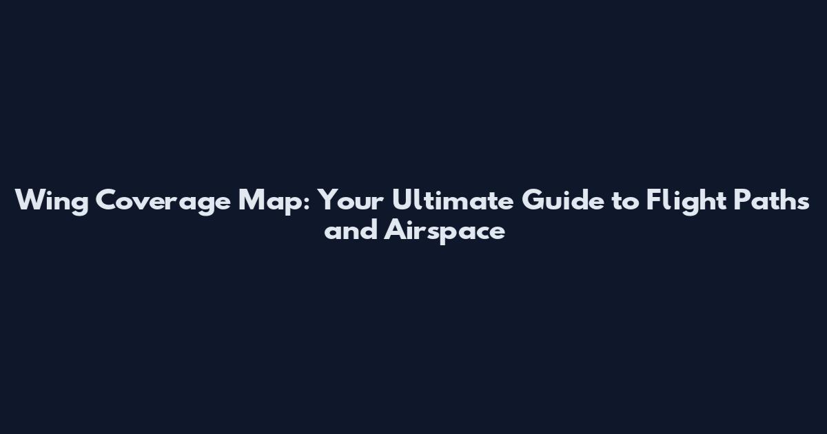 Wing Coverage Map: Your Ultimate Guide to Flight Paths and Airspace