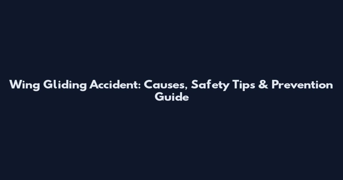 Wing Gliding Accident: Causes, Safety Tips & Prevention Guide