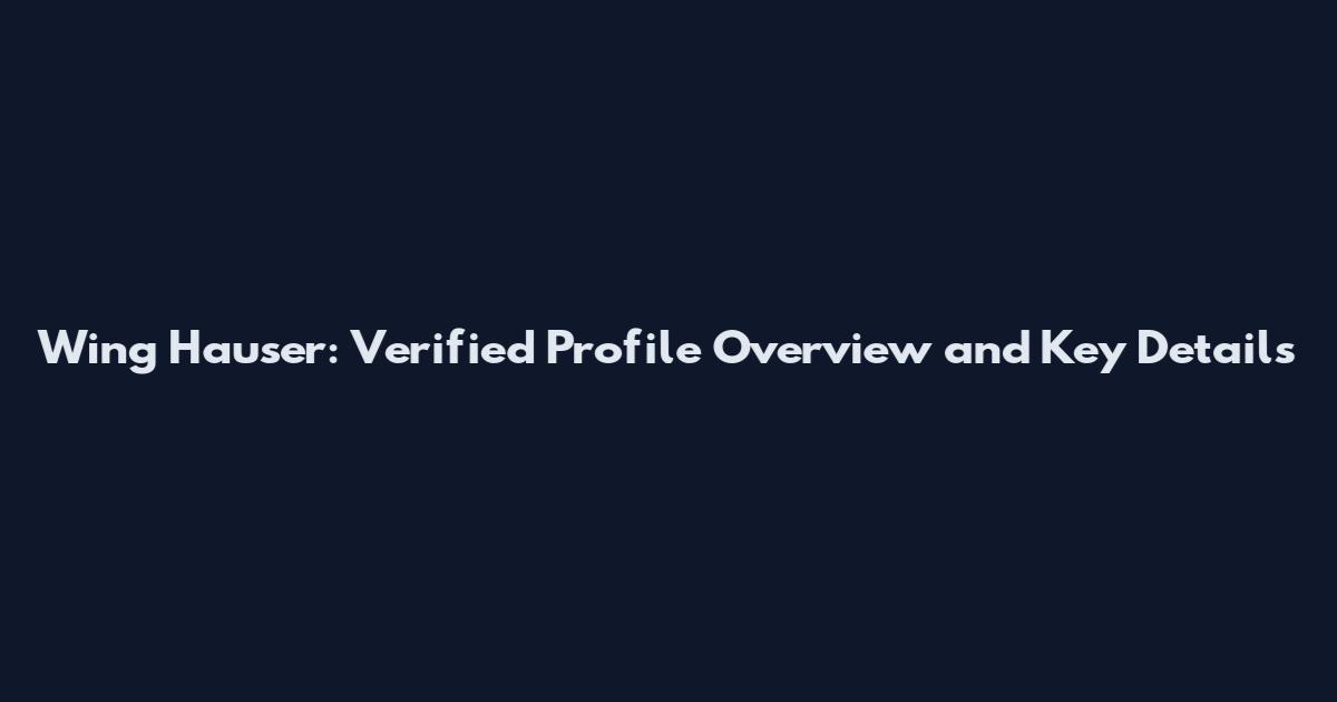 Wing Hauser: Verified Profile Overview and Key Details