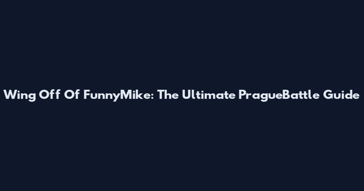 Wing Off Of FunnyMike: The Ultimate PragueBattle Guide