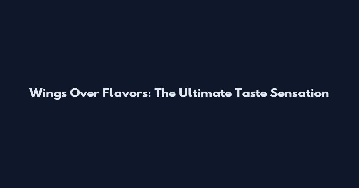 Wings Over Flavors: The Ultimate Taste Sensation
