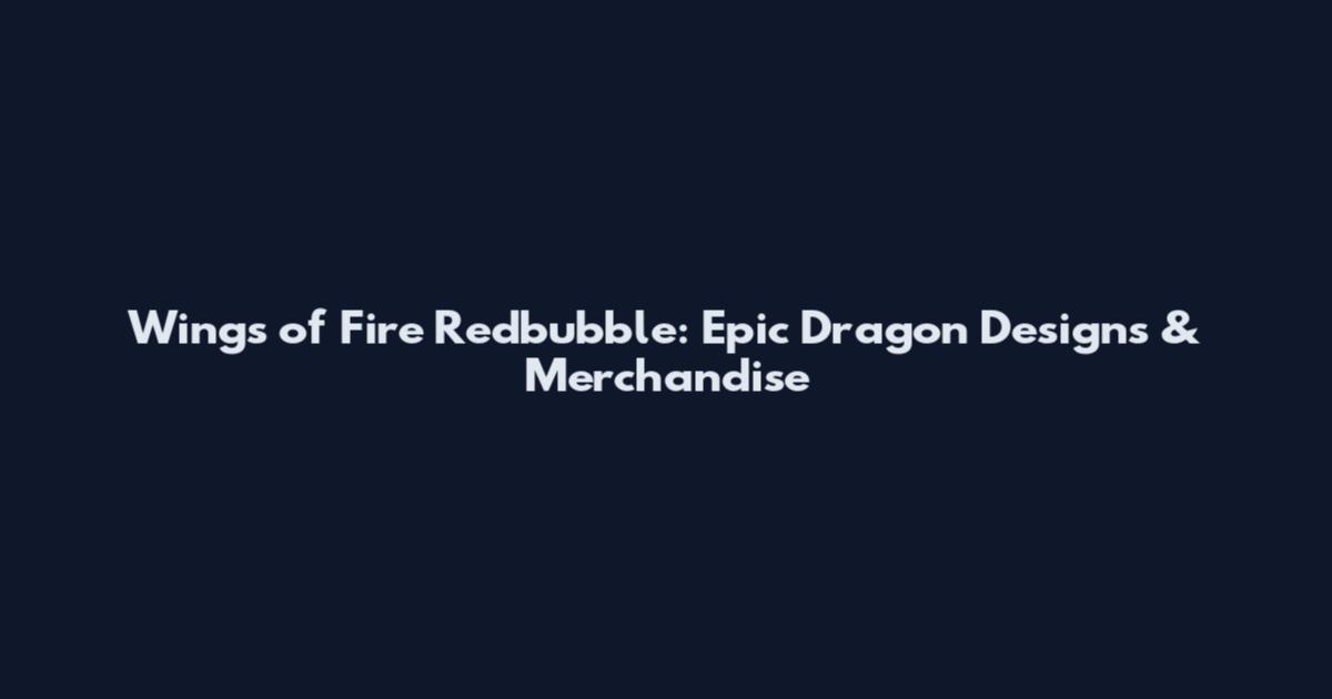 Wings of Fire Redbubble: Epic Dragon Designs & Merchandise