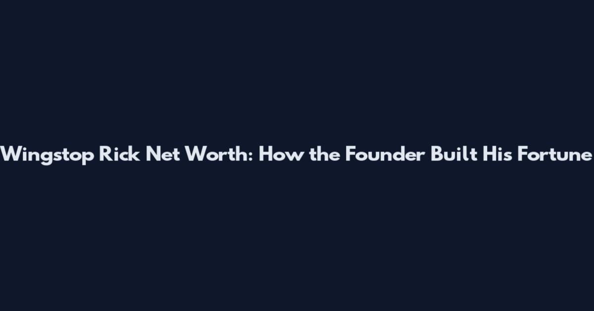 Wingstop Rick Net Worth: How the Founder Built His Fortune