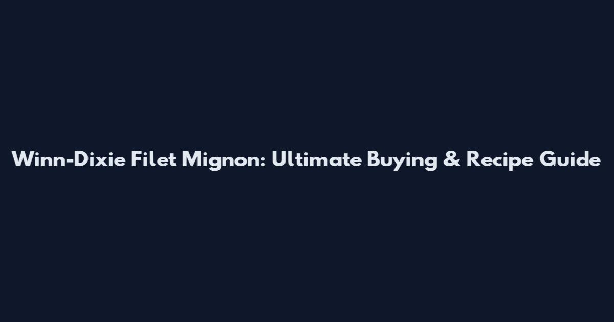 Winn-Dixie Filet Mignon: Ultimate Buying & Recipe Guide