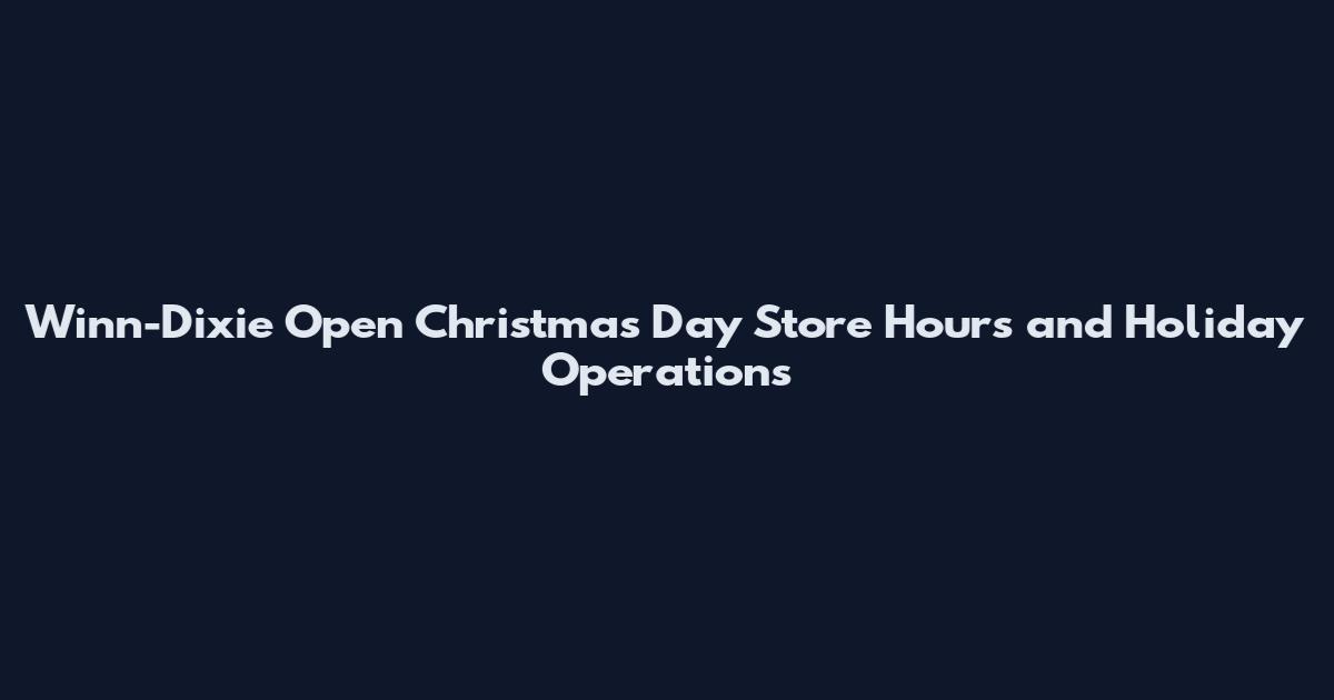 Winn-Dixie Open Christmas Day Store Hours and Holiday Operations