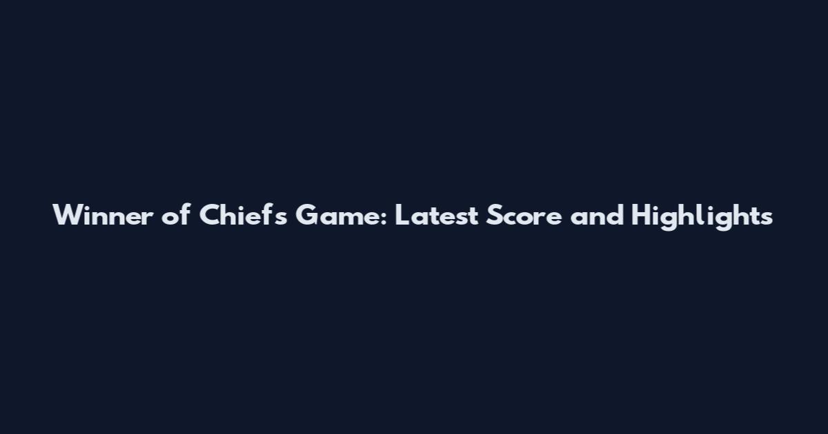 Winner of Chiefs Game: Latest Score and Highlights
