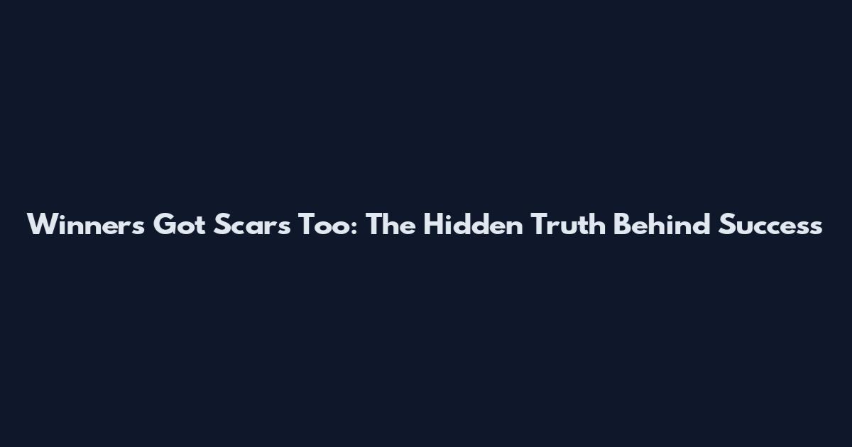 Winners Got Scars Too: The Hidden Truth Behind Success