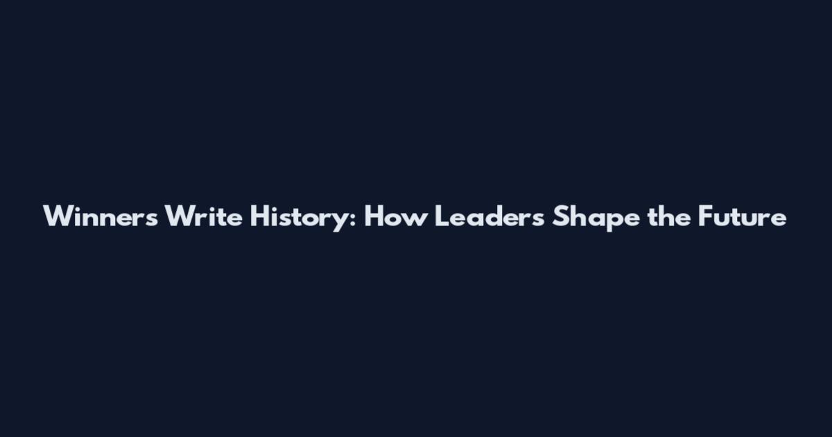 Winners Write History: How Leaders Shape the Future