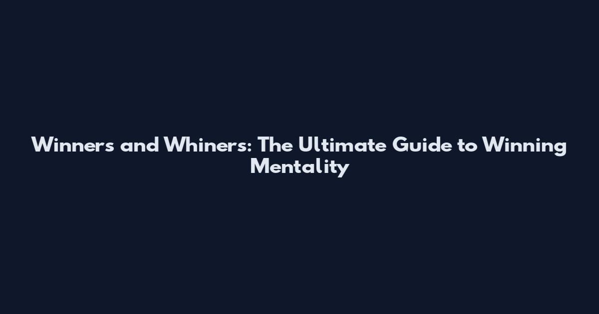 Winners and Whiners: The Ultimate Guide to Winning Mentality