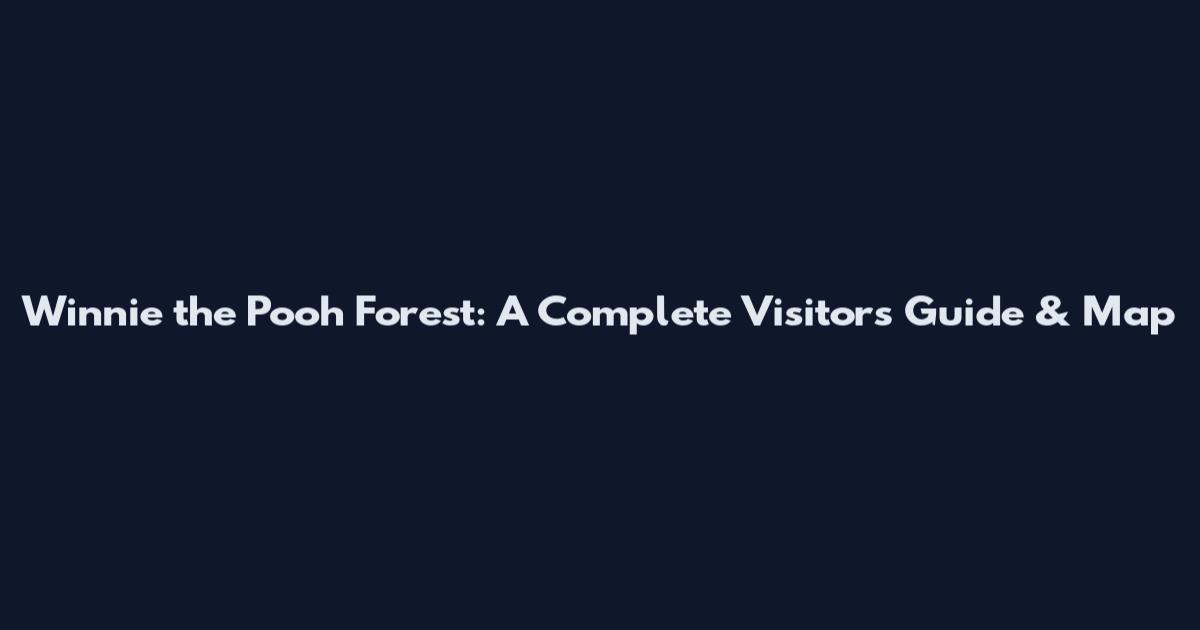 Winnie the Pooh Forest: A Complete Visitor's Guide & Map